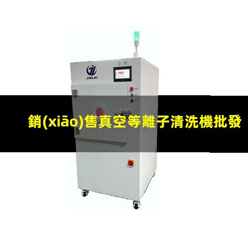 銷(xiāo)售真空等離子清洗機批發(fā)