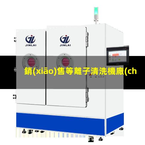 銷(xiāo)售等離子清洗機廠(chǎng)家