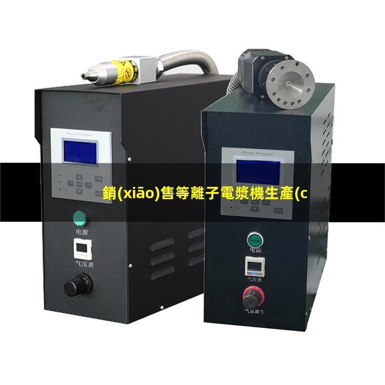 銷(xiāo)售等離子電漿機生產(chǎn)
