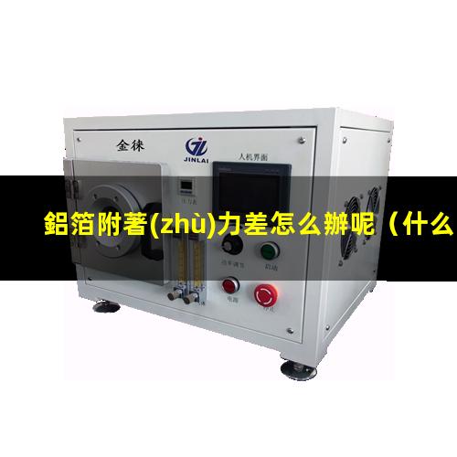 鋁箔附著(zhù)力差怎么辦呢