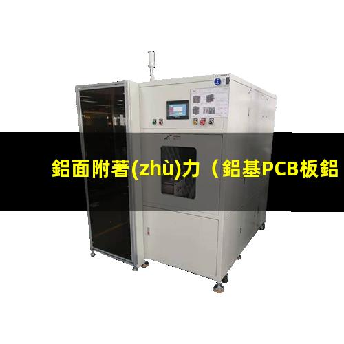 鋁面附著(zhù)力（鋁基PCB板鋁面附著(zhù)力）鍍鋁面附著(zhù)力促進(jìn)劑