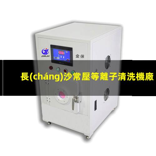 長(cháng)沙常壓等離子清洗機廠(chǎng)家