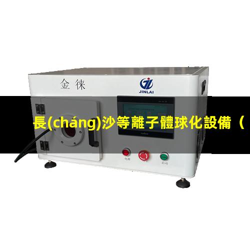 長(cháng)沙等離子體球化設備（長(cháng)沙等離子表面清洗機多少錢(qián)）