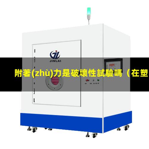 附著(zhù)力是破壞性試驗嗎
