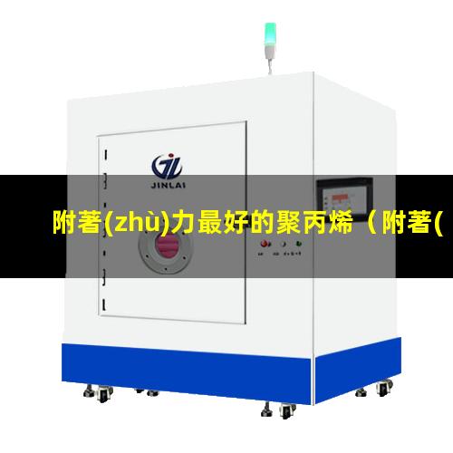 附著(zhù)力最好的聚丙烯（附著(zhù)力最強的涂料是哪種）