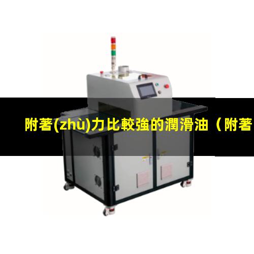 附著(zhù)力比較強的潤滑油