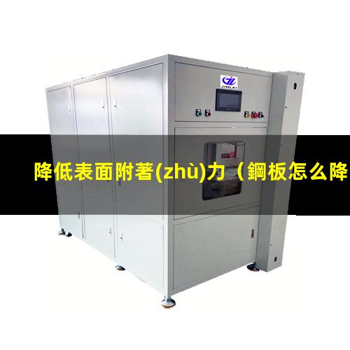 降低表面附著(zhù)力（鋼板怎么降低表面附著(zhù)力）怎么降低表面附著(zhù)力