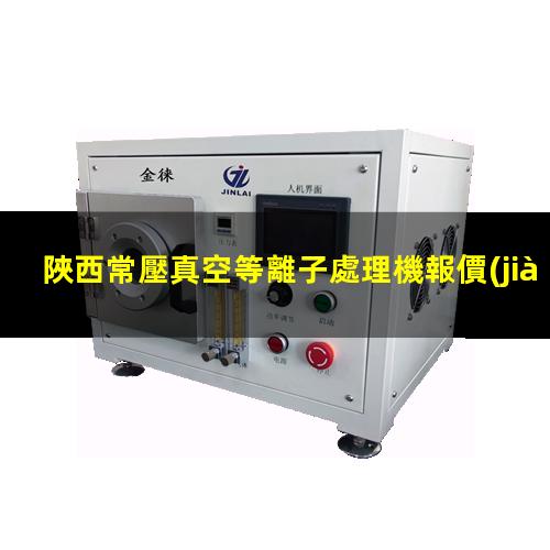 陜西常壓真空等離子處理機報價(jià)