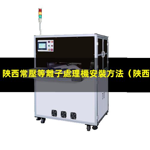 陜西常壓等離子處理機安裝方法