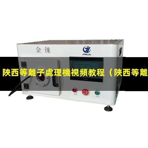陜西等離子處理機視頻教程
