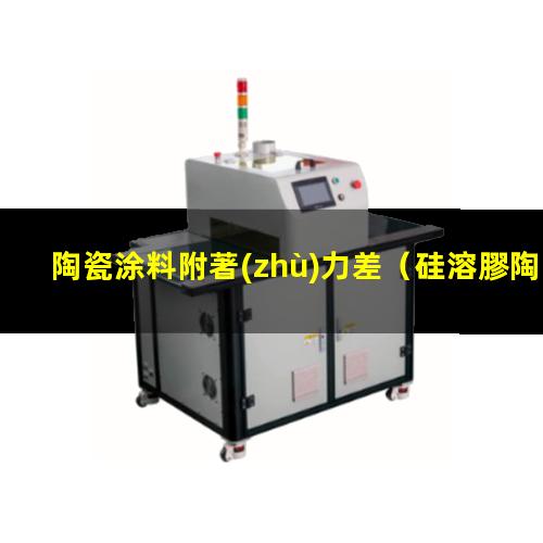 陶瓷涂料附著(zhù)力差（硅溶膠陶瓷涂料增加附著(zhù)力）