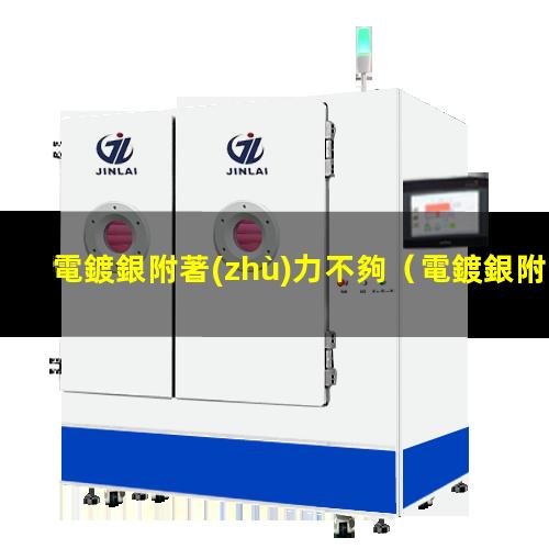 電鍍銀附著(zhù)力不夠