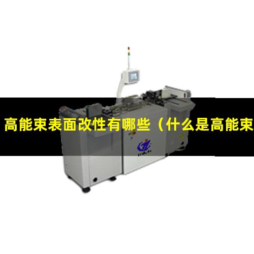 高能束表面改性有哪些（什么是高能束表面改性）