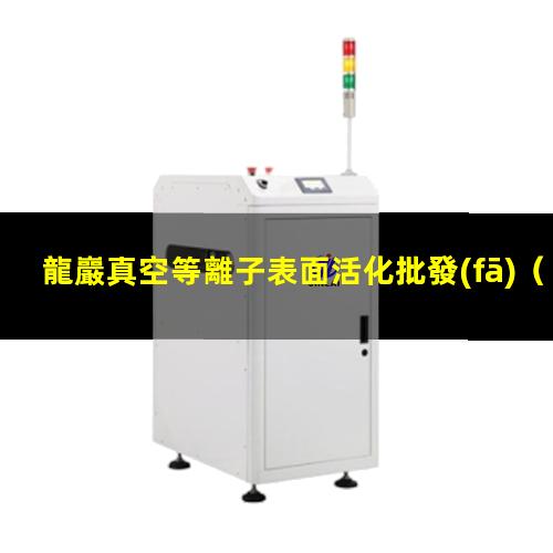 龍巖真空等離子表面活化批發(fā)