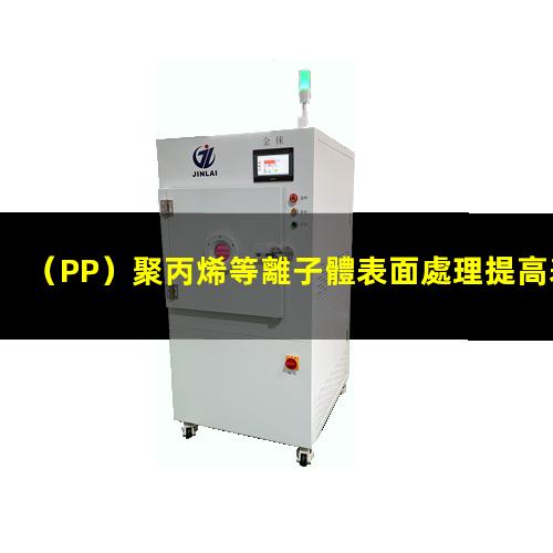 （PP）聚丙烯等離子體表面處理提高表面粘接親水性能
